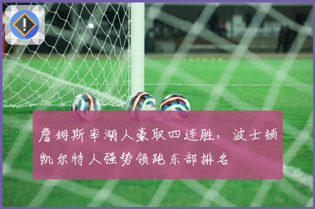 詹姆斯率湖人豪取四连胜，波士顿凯尔特人强势领跑东部排名
