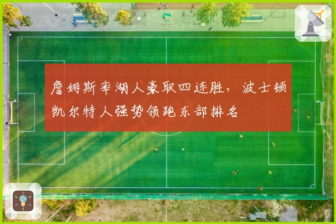 詹姆斯率湖人豪取四连胜，波士顿凯尔特人强势领跑东部排名