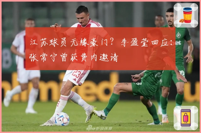 江苏球员无缘豪门？李盈莹回应：张常宁曾获费内邀请