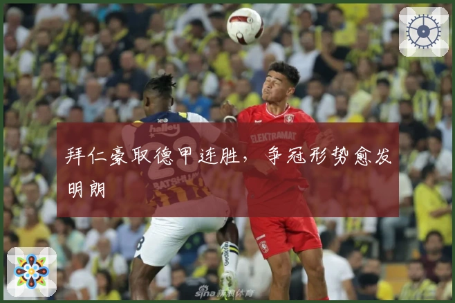 拜仁豪取德甲连胜，争冠形势愈发明朗