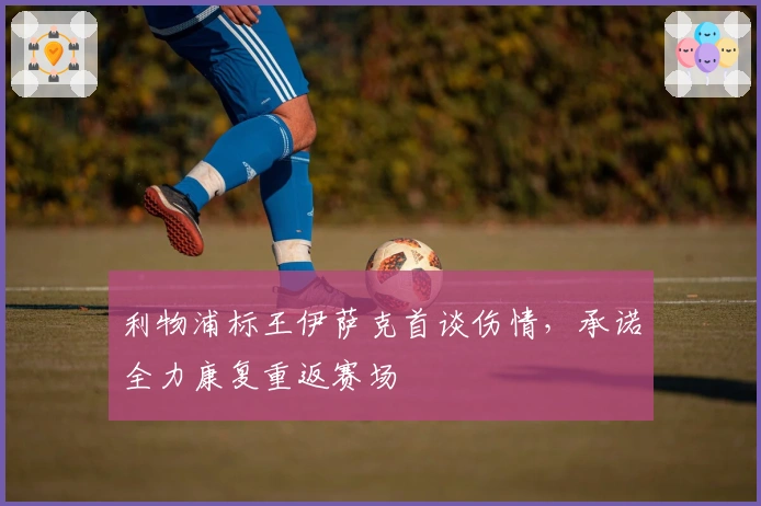 利物浦标王伊萨克首谈伤情，承诺全力康复重返赛场