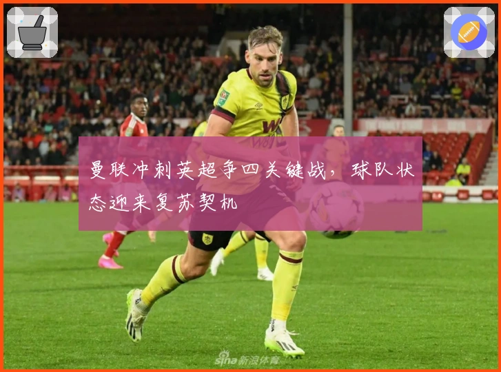 曼联冲刺英超争四关键战，球队状态迎来复苏契机