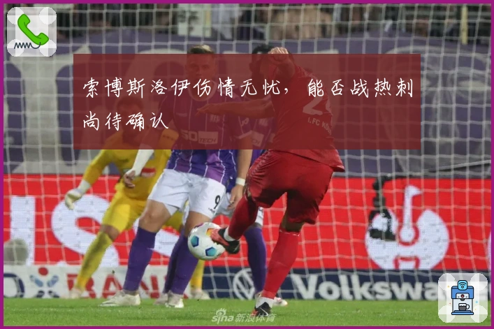 索博斯洛伊伤情无忧，能否战热刺尚待确认