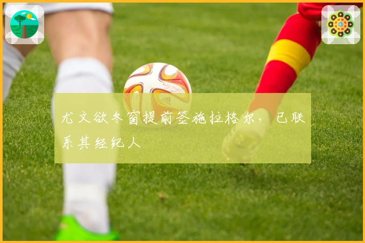 尤文欲冬窗提前签施拉格尔，已联系其经纪人