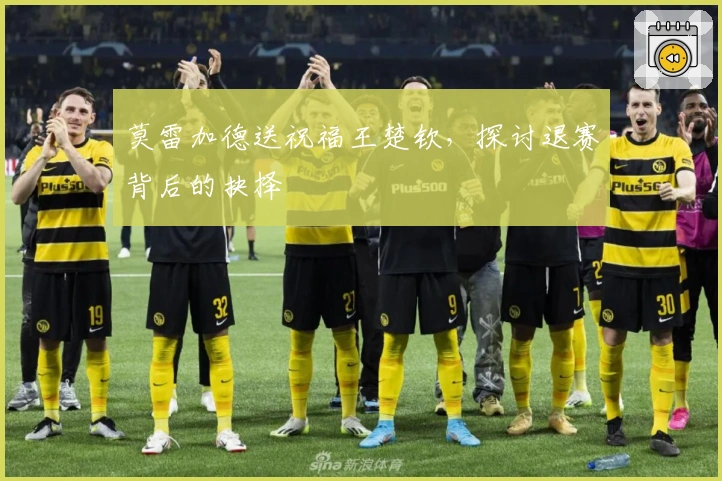 莫雷加德送祝福王楚钦，探讨退赛背后的抉择