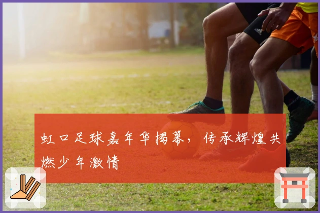 虹口足球嘉年华揭幕，传承辉煌共燃少年激情