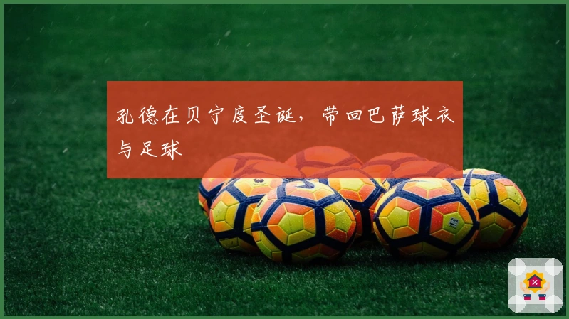 孔德在贝宁度圣诞，带回巴萨球衣与足球