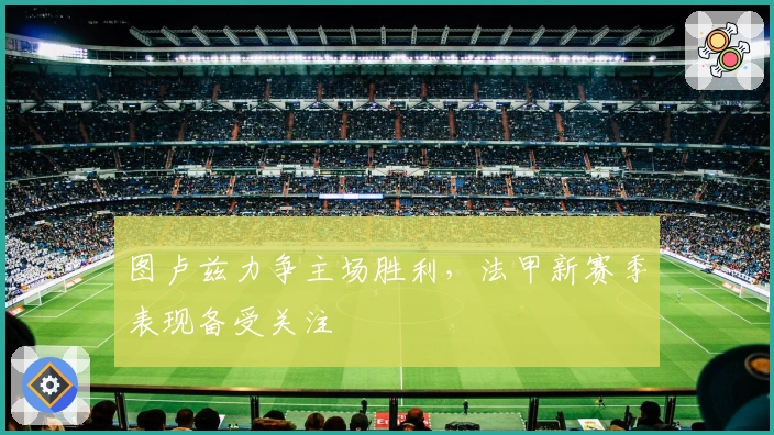 图卢兹力争主场胜利，法甲新赛季表现备受关注